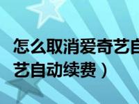 怎么取消爱奇艺自动续费官网（怎么取消爱奇艺自动续费）