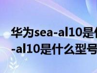 华为sea-al10是什么型号怎么截屏（华为sea-al10是什么型号）