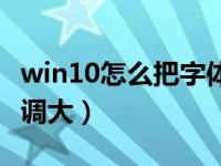 win10怎么把字体调大点（win10怎么把字体调大）