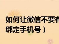 如何让微信不要有绑定的手机号（不想让微信绑定手机号）