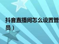 抖音直播间怎么设置管理员账号（抖音直播间怎么设置管理员）