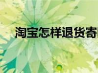 淘宝怎样退货寄回快递（淘宝怎样退货）