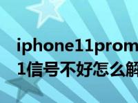 iphone11promax双卡信号不好（iphone11信号不好怎么解决）