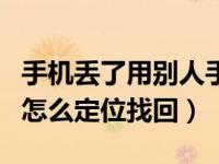 手机丢了用别人手机怎样才能找回（手机丢了怎么定位找回）