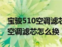 宝骏510空调滤芯怎么换视频教程（宝骏510空调滤芯怎么换）