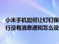 小米手机如何让钉钉保持后台运行（小米手机的钉钉后台运行没有消息通知怎么设置）