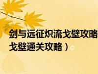 剑与远征炽流戈壁攻略新手（剑与远征炽流戈壁怎么打炽流戈壁通关攻略）