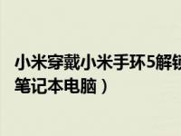 小米穿戴小米手环5解锁手机锁屏（小米手环4怎么解锁小米笔记本电脑）