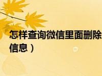 怎样查询微信里面删除的聊天信息（怎样查询微信聊天删除信息）