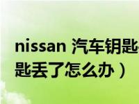 nissan 汽车钥匙丢了怎么办（nissan 汽车钥匙丢了怎么办）