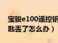 宝骏e100遥控钥匙没反应（宝骏汽车遥控钥匙丢了怎么办）