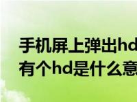 手机屏上弹出hd是表示什么意思（手机上面有个hd是什么意思）