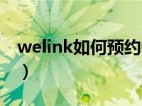 welink如何预约会议（welink怎么发起会议）