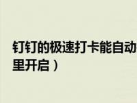 钉钉的极速打卡能自动打卡吗（钉钉极速打卡怎么设置在哪里开启）