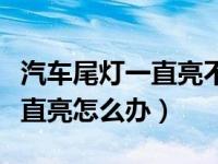 汽车尾灯一直亮不熄灭怎么关掉（汽车尾灯一直亮怎么办）