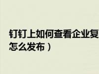 钉钉上如何查看企业复工备案表（钉钉企业员工开工登记表怎么发布）