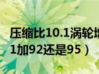 压缩比10.1涡轮增压用92还是95（压缩比10:1加92还是95）