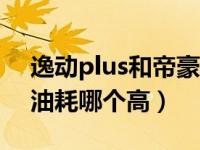 逸动plus和帝豪gl哪个油耗低（帝豪和逸动油耗哪个高）