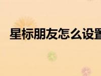 星标朋友怎么设置（星标朋友是什么意思）