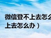 微信登不上去怎么办密码也不知道（微信登不上去怎么办）