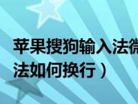 苹果搜狗输入法微信输入怎么换行（苹果输入法如何换行）