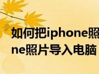 如何把iphone照片导入电脑上（如何把iphone照片导入电脑）