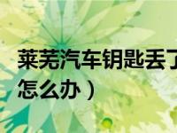 莱芜汽车钥匙丢了怎么办（莱芜汽车钥匙丢了怎么办）