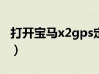 打开宝马x2gps定位（宝马gps定位怎么打开）