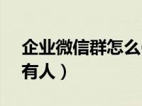 企业微信群怎么@所有人（微信群怎么@所有人）