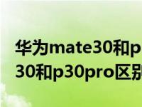 华为mate30和p30pro区别对比（华为mate30和p30pro区别）