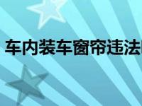 车内装车窗帘违法吗（私家车装窗帘违法吗）