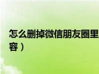 怎么删掉微信朋友圈里面的内容（怎样删掉微信朋友圈的内容）