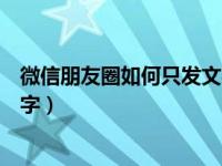 微信朋友圈如何只发文字不加照片（微信朋友圈如何只发文字）