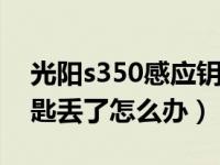 光阳s350感应钥匙丢了怎么办（汽车感应钥匙丢了怎么办）