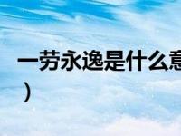 一劳永逸是什么意思呀（一劳永逸是什么意思）