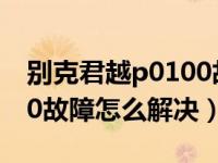 别克君越p0100故障码解决方法（别克u0100故障怎么解决）