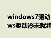 windows7驱动器未就绪怎么回事（windows驱动器未就绪怎么办）