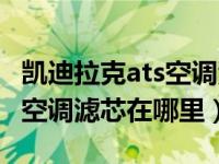 凯迪拉克ats空调滤芯如何更换（凯迪拉克ats空调滤芯在哪里）