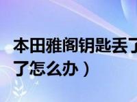 本田雅阁钥匙丢了怎么解决（本田汽车钥匙丢了怎么办）