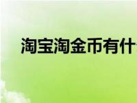 淘宝淘金币有什么用（淘金币有什么用）