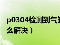 p0304检测到气缸4失火（p0304失火故障怎么解决）