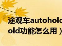 途观车autohold功能怎么使用（途观autohold功能怎么用）