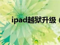 ipad越狱升级（ipad越狱后怎么升级）