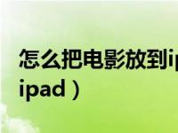 怎么把电影放到ipadpro里（怎么把电影放到ipad）