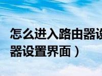 怎么进入路由器设置界面安卓（怎么进入路由器设置界面）