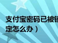 支付宝密码已被锁定怎么办（支付宝密码被锁定怎么办）