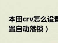 本田crv怎么设置自动落锁（本田crv怎么设置自动落锁）