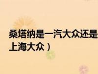 桑塔纳是一汽大众还是上海大众啊（桑塔纳是一汽大众还是上海大众）