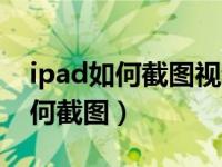 ipad如何截图视频内容放入笔记中（ipad如何截图）