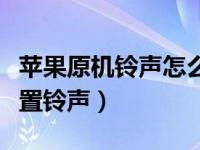 苹果原机铃声怎么设置（没越狱的苹果怎么设置铃声）